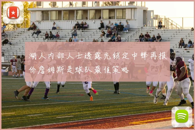 湖人内部人士透露先锁定中锋再报价詹姆斯是球队最佳策略
