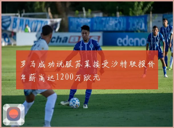 罗马成功说服苏莱接受沙特联报价年薪高达1200万欧元