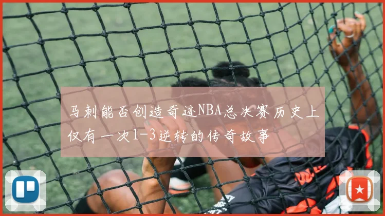 马刺能否创造奇迹NBA总决赛历史上仅有一次1-3逆转的传奇故事