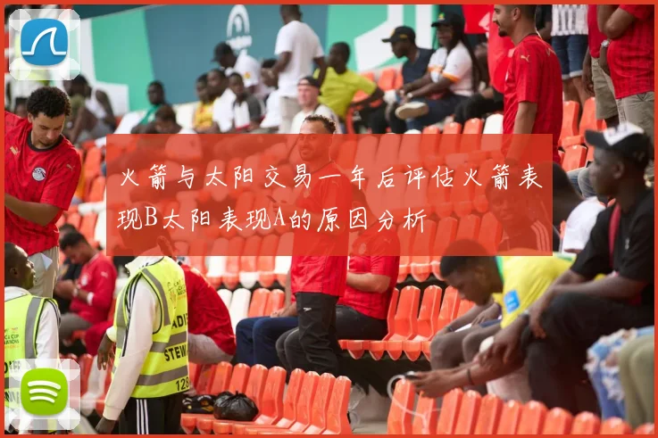 火箭与太阳交易一年后评估火箭表现B太阳表现A的原因分析