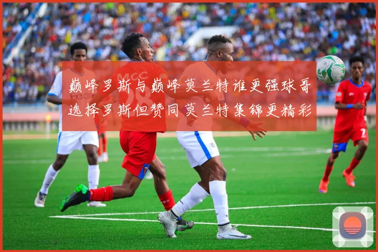 巅峰罗斯与巅峰莫兰特谁更强球哥选择罗斯但赞同莫兰特集锦更精彩