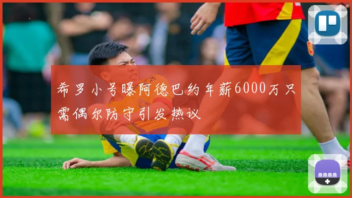 希罗小号曝阿德巴约年薪6000万只需偶尔防守引发热议