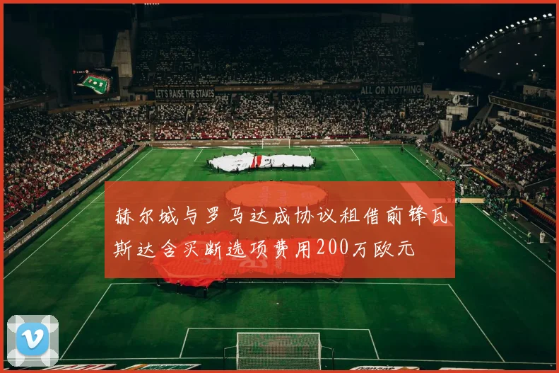 赫尔城与罗马达成协议租借前锋瓦斯达含买断选项费用200万欧元