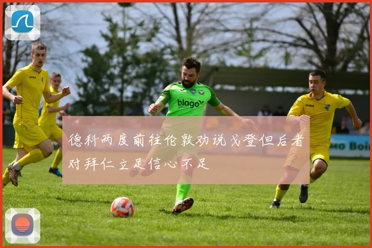 德科两度前往伦敦劝说戈登但后者对拜仁立足信心不足