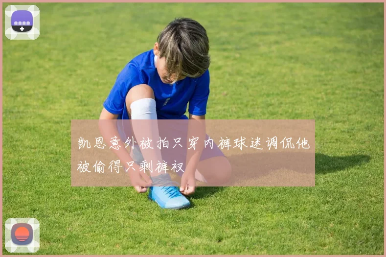 凯恩意外被拍只穿内裤球迷调侃他被偷得只剩裤衩