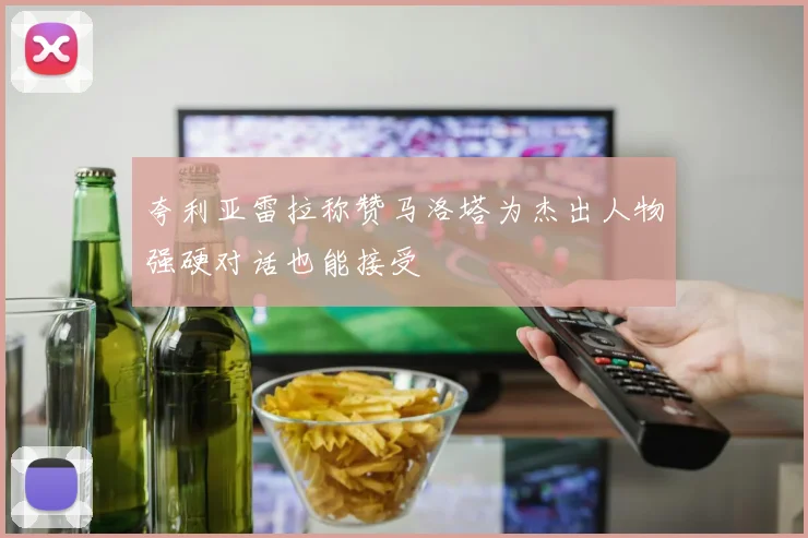 夸利亚雷拉称赞马洛塔为杰出人物强硬对话也能接受